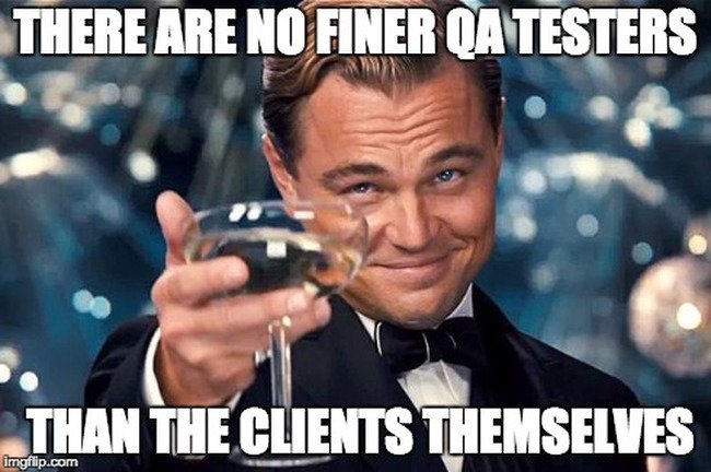 Meme - There are no finer QA testers than the clients themselves