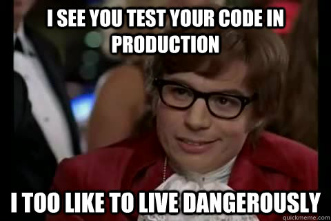 Meme - I see you test your code in production. I too like to live dangerously.